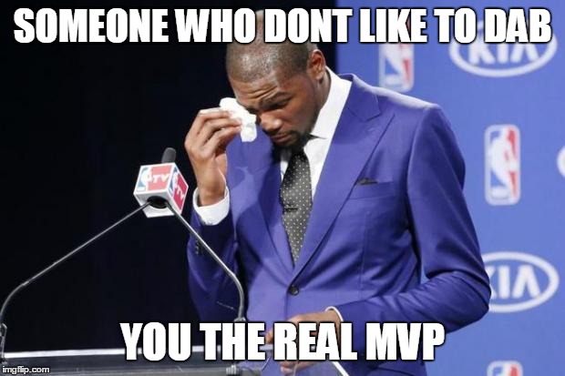 You The Real MVP 2 Meme | SOMEONE WHO DONT LIKE TO DAB; YOU THE REAL MVP | image tagged in memes,you the real mvp 2 | made w/ Imgflip meme maker