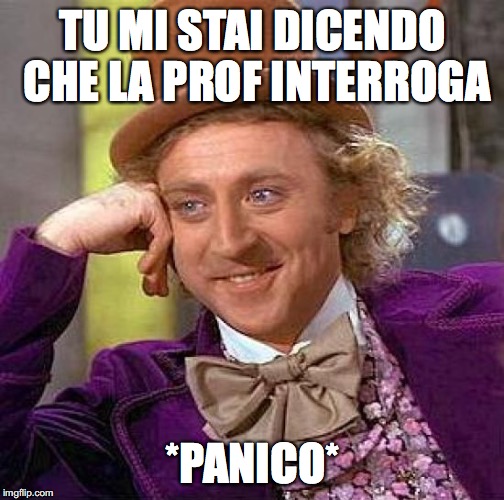 Creepy Condescending Wonka Meme | TU MI STAI DICENDO CHE LA PROF INTERROGA; *PANICO* | image tagged in memes,creepy condescending wonka | made w/ Imgflip meme maker