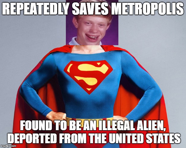 Bad Luck Kal-El | REPEATEDLY SAVES METROPOLIS; FOUND TO BE AN ILLEGAL ALIEN, DEPORTED FROM THE UNITED STATES | image tagged in kal-el,superman,bad luck brian,illegal aliens | made w/ Imgflip meme maker