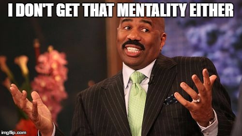 Steve Harvey Meme | I DON'T GET THAT MENTALITY EITHER | image tagged in memes,steve harvey | made w/ Imgflip meme maker