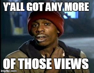 Y'ALL GOT ANY MORE; OF THOSE VIEWS | image tagged in dave chappelle,meme addict | made w/ Imgflip meme maker