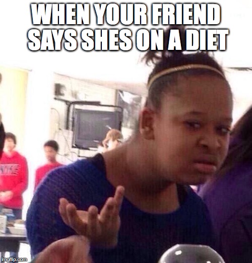 Black Girl Wat Meme | WHEN YOUR FRIEND SAYS SHES ON A DIET | image tagged in memes,black girl wat | made w/ Imgflip meme maker