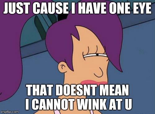Futurama Leela | JUST CAUSE I HAVE ONE EYE; THAT DOESNT MEAN I CANNOT WINK AT U | image tagged in memes,futurama leela | made w/ Imgflip meme maker