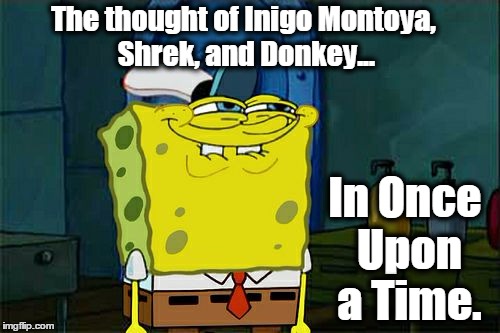 Don't You Squidward Meme | The thought of Inigo Montoya, Shrek, and Donkey... In Once Upon a Time. | image tagged in memes,dont you squidward,once upon a time,shrek,excitement | made w/ Imgflip meme maker
