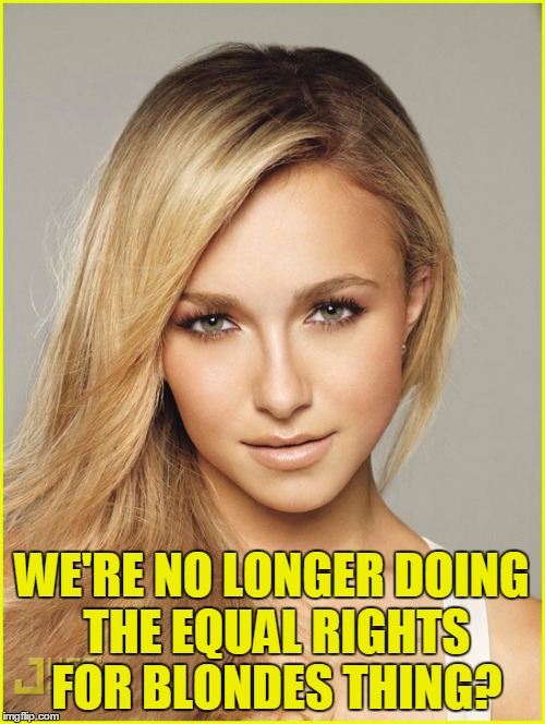 WE'RE NO LONGER DOING THE EQUAL RIGHTS FOR BLONDES THING? | made w/ Imgflip meme maker