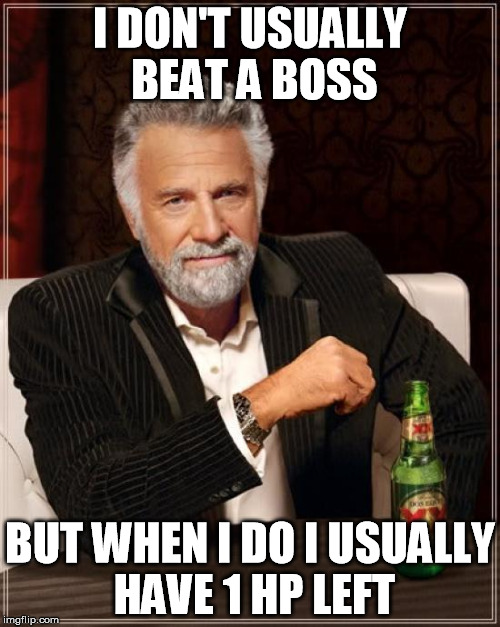 The Most Interesting Man In The World Meme | I DON'T USUALLY BEAT A BOSS; BUT WHEN I DO I USUALLY HAVE 1 HP LEFT | image tagged in memes,the most interesting man in the world | made w/ Imgflip meme maker