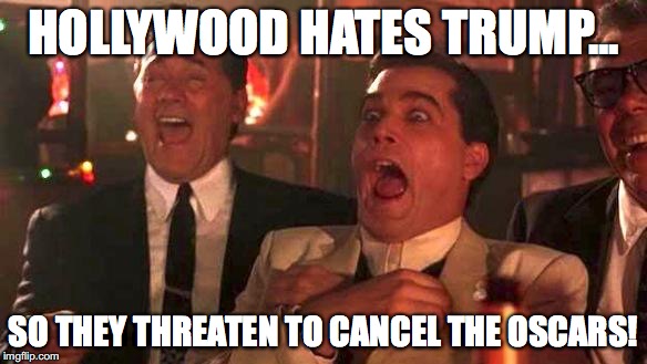 GOODFELLAS LAUGHING SCENE, HENRY HILL | HOLLYWOOD HATES TRUMP... SO THEY THREATEN TO CANCEL THE OSCARS! | image tagged in goodfellas laughing scene henry hill | made w/ Imgflip meme maker