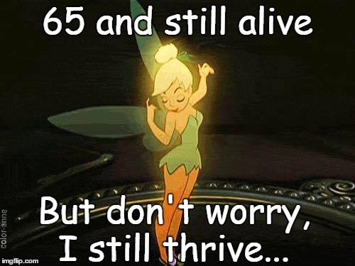 65 and still alive; But don't worry, I still thrive... | image tagged in birthday,alive,number | made w/ Imgflip meme maker