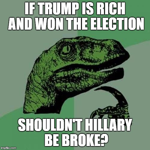 Philosoraptor | IF TRUMP IS RICH AND WON THE ELECTION; SHOULDN'T HILLARY BE BROKE? | image tagged in memes,philosoraptor | made w/ Imgflip meme maker