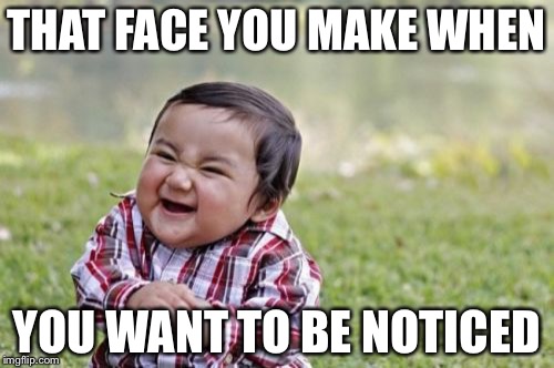 Evil Toddler | THAT FACE YOU MAKE WHEN; YOU WANT TO BE NOTICED | image tagged in memes,evil toddler | made w/ Imgflip meme maker