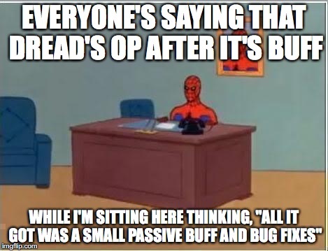 Spider man at his desk | EVERYONE'S SAYING THAT DREAD'S OP AFTER IT'S BUFF; WHILE I'M SITTING HERE THINKING, "ALL IT GOT WAS A SMALL PASSIVE BUFF AND BUG FIXES" | image tagged in spider man at his desk | made w/ Imgflip meme maker