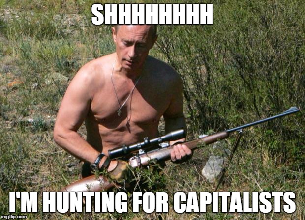 Putin Assassin | SHHHHHHHH; I'M HUNTING FOR CAPITALISTS | image tagged in putin assassin | made w/ Imgflip meme maker