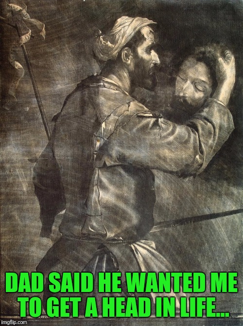 Boo! | DAD SAID HE WANTED ME TO GET A HEAD IN LIFE... | image tagged in bad pun | made w/ Imgflip meme maker
