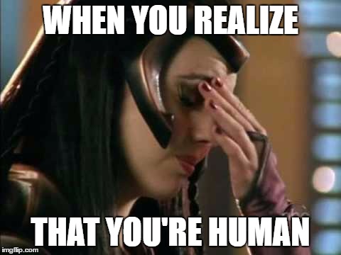 Tenaya 7 | WHEN YOU REALIZE; THAT YOU'RE HUMAN | image tagged in memes | made w/ Imgflip meme maker