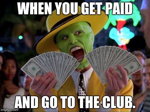 Money Money | WHEN YOU GET PAID; AND GO TO THE CLUB. | image tagged in memes,money money | made w/ Imgflip meme maker