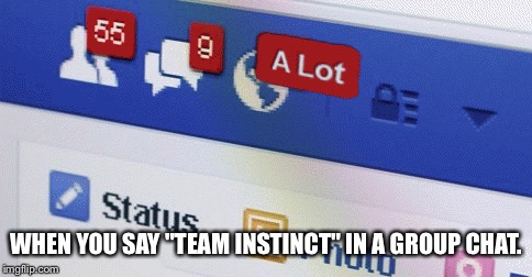 WHEN YOU SAY "TEAM INSTINCT" IN A GROUP CHAT. | image tagged in memes | made w/ Imgflip meme maker
