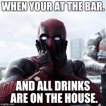 Deadpool Surprised Meme | WHEN YOUR AT THE BAR. AND ALL DRINKS ARE ON THE HOUSE. | image tagged in memes,deadpool surprised | made w/ Imgflip meme maker