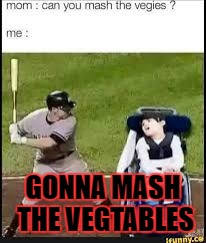 {GONNA MASH THE VEGTABLES} | GONNA MASH THE VEGTABLES | image tagged in dank memes,full retard,messed up,funny memes,lolz | made w/ Imgflip meme maker