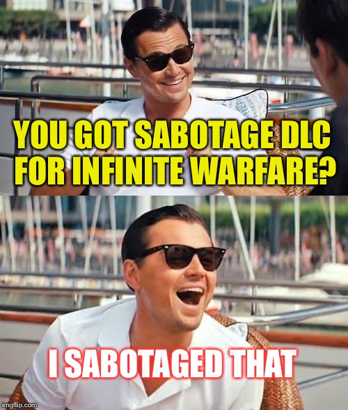 No Lie The DLC Is Pretty Good | YOU GOT SABOTAGE DLC FOR INFINITE WARFARE? I SABOTAGED THAT | image tagged in memes,leonardo dicaprio wolf of wall street,funny,sabotage,oscars | made w/ Imgflip meme maker