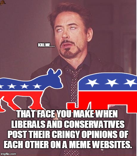 That face you make when you see a political meme | KILL ME . . . THAT FACE YOU MAKE WHEN LIBERALS AND CONSERVATIVES POST THEIR CRINGY OPINIONS OF EACH OTHER ON A MEME WEBSITES. | image tagged in memes,face you make robert downey jr,politics,liberal,conservative,cringe | made w/ Imgflip meme maker