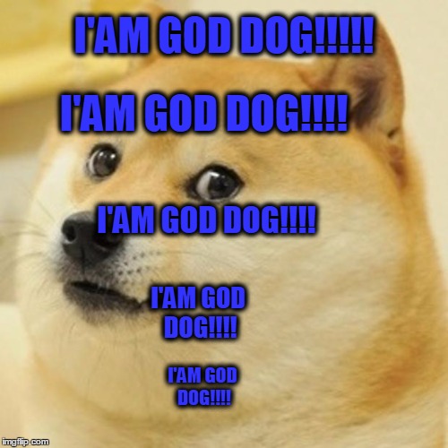 Doge Meme | I'AM GOD DOG!!!!! I'AM GOD DOG!!!! I'AM GOD DOG!!!! I'AM GOD DOG!!!! I'AM GOD DOG!!!! | image tagged in memes,doge | made w/ Imgflip meme maker