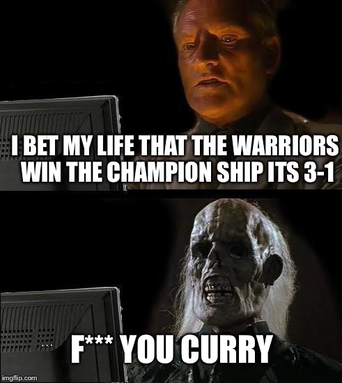 I'll Just Wait Here Meme | I BET MY LIFE THAT THE WARRIORS WIN THE CHAMPION SHIP ITS 3-1; F*** YOU CURRY | image tagged in memes,ill just wait here | made w/ Imgflip meme maker