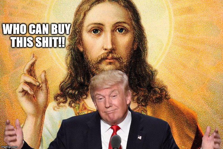Trump second Coming?? (Gag...) | WHO CAN BUY THIS SHIT!! | image tagged in oh my god,trump jesus | made w/ Imgflip meme maker