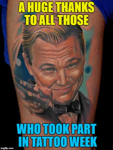 You really did find the good, the bad and the "oh my God what were they thinking?" | A HUGE THANKS TO ALL THOSE; WHO TOOK PART IN TATTOO WEEK | image tagged in memes,tattoo week,leonardo dicaprio cheers | made w/ Imgflip meme maker