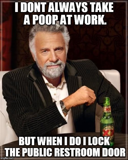 The Most Interesting Man In The World | I DONT ALWAYS TAKE A POOP AT WORK. BUT WHEN I DO I LOCK THE PUBLIC RESTROOM DOOR | image tagged in memes,the most interesting man in the world | made w/ Imgflip meme maker