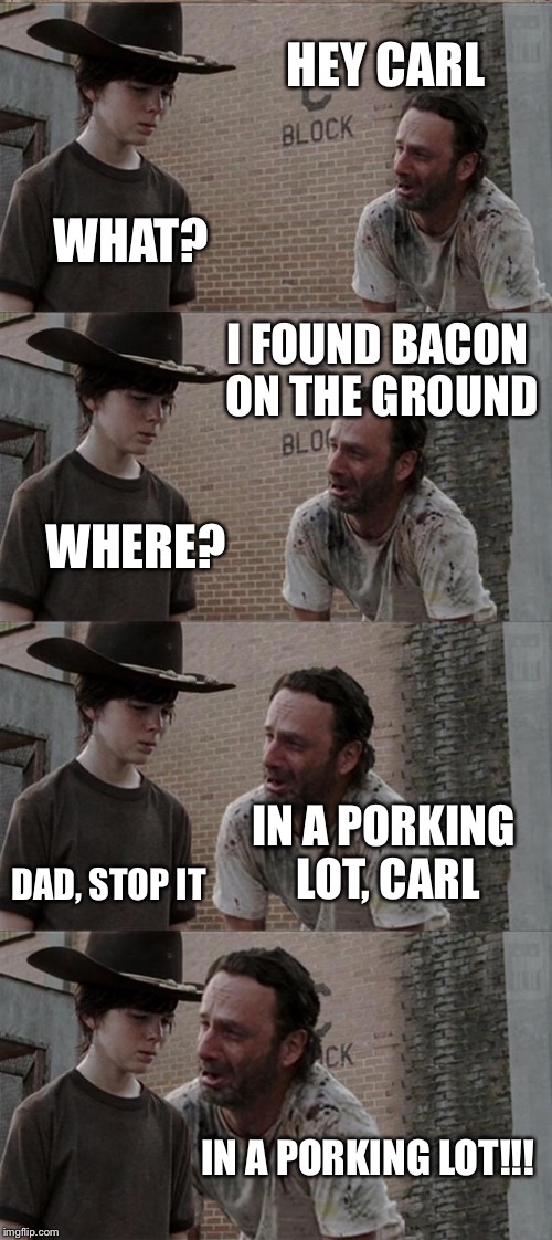Rick and Carl Long Meme | HEY CARL; WHAT? I FOUND BACON ON THE GROUND; WHERE? IN A PORKING LOT, CARL; DAD, STOP IT; IN A PORKING LOT!!! | image tagged in memes,rick and carl long | made w/ Imgflip meme maker