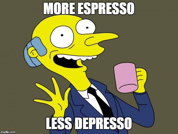 Mr Burns Simpsons Coffee | MORE ESPRESSO; LESS DEPRESSO | image tagged in mr burns simpsons coffee | made w/ Imgflip meme maker