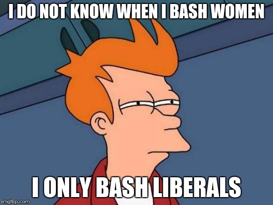 Futurama Fry Meme | I DO NOT KNOW WHEN I BASH WOMEN I ONLY BASH LIBERALS | image tagged in memes,futurama fry | made w/ Imgflip meme maker