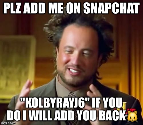 Ancient Aliens Meme | PLZ ADD ME ON SNAPCHAT; "KOLBYRAYJ6" IF YOU DO I WILL ADD YOU BACK🐱 | image tagged in memes,ancient aliens | made w/ Imgflip meme maker