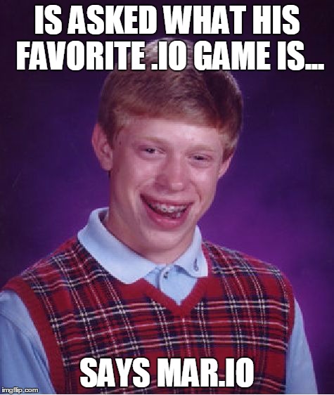 Bad Luck Brian | IS ASKED WHAT HIS FAVORITE .IO GAME IS... SAYS MAR.IO | image tagged in memes,bad luck brian | made w/ Imgflip meme maker