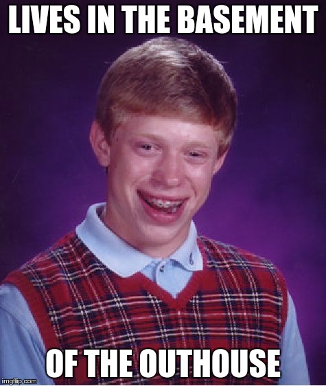Bad Luck Brian Meme | LIVES IN THE BASEMENT OF THE OUTHOUSE | image tagged in memes,bad luck brian | made w/ Imgflip meme maker
