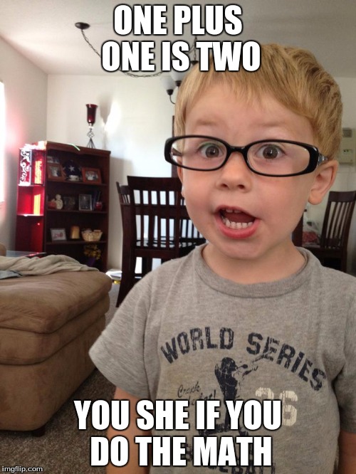 Smart Kid | ONE PLUS ONE IS TWO; YOU SHE IF YOU DO THE MATH | image tagged in smart kid | made w/ Imgflip meme maker