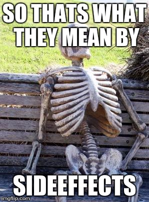 Waiting Skeleton Meme | SO THATS WHAT THEY MEAN BY; SIDEEFFECTS | image tagged in memes,waiting skeleton | made w/ Imgflip meme maker