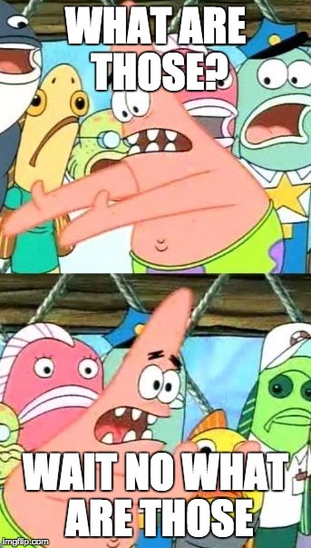 Put It Somewhere Else Patrick | WHAT ARE THOSE? WAIT NO WHAT ARE THOSE | image tagged in memes,put it somewhere else patrick | made w/ Imgflip meme maker