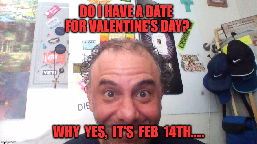 Valentine's Date | DO I HAVE A DATE FOR VALENTINE'S DAY? WHY  YES,  IT'S  FEB  14TH..... | image tagged in valentine's day,feb 14,calender,date night,party | made w/ Imgflip meme maker