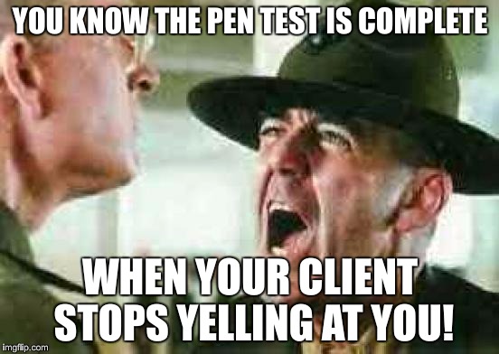 How to know when a pen test is complete? | YOU KNOW THE PEN TEST IS COMPLETE; WHEN YOUR CLIENT STOPS YELLING AT YOU! | image tagged in drill sergeant yelling,pen test,infosec,security,questions | made w/ Imgflip meme maker