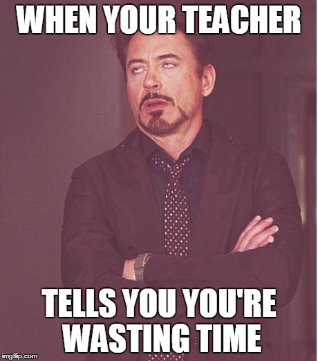 Face You Make Robert Downey Jr Meme | WHEN YOUR TEACHER; TELLS YOU YOU'RE WASTING TIME | image tagged in memes,face you make robert downey jr | made w/ Imgflip meme maker