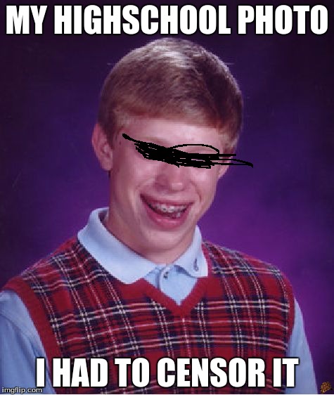 Bad Luck Brian | MY HIGHSCHOOL PHOTO; I HAD TO CENSOR IT | image tagged in memes,bad luck brian | made w/ Imgflip meme maker