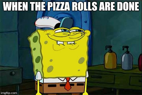 Don't You Squidward Meme | WHEN THE PIZZA ROLLS ARE DONE | image tagged in memes,dont you squidward | made w/ Imgflip meme maker