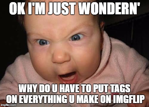 mad baby | OK I'M JUST WONDERN'; WHY DO U HAVE TO PUT TAGS ON EVERYTHING U MAKE ON IMGFLIP | image tagged in mad baby | made w/ Imgflip meme maker