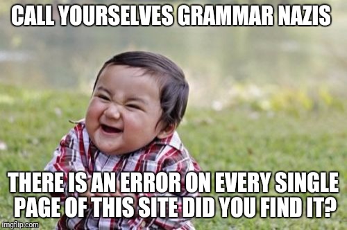 Answer is in the comments  | CALL YOURSELVES GRAMMAR NAZIS; THERE IS AN ERROR ON EVERY SINGLE PAGE OF THIS SITE DID YOU FIND IT? | image tagged in memes,evil toddler,grammar nazi | made w/ Imgflip meme maker