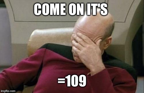 Captain Picard Facepalm Meme | COME ON IT'S =109 | image tagged in memes,captain picard facepalm | made w/ Imgflip meme maker