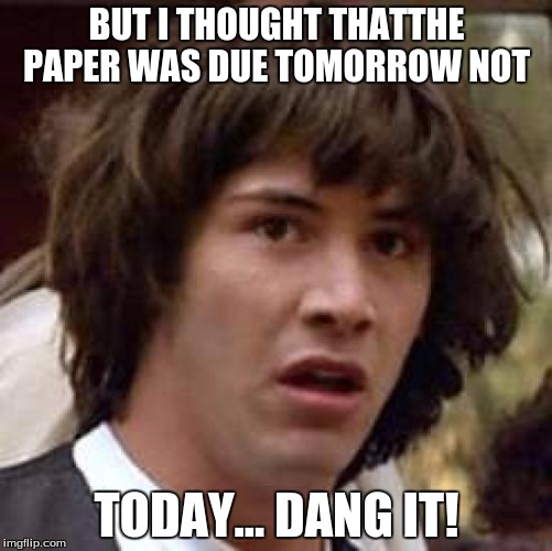 Conspiracy Keanu | BUT I THOUGHT THATTHE PAPER WAS DUE TOMORROW NOT; TODAY... DANG IT! | image tagged in memes,conspiracy keanu | made w/ Imgflip meme maker