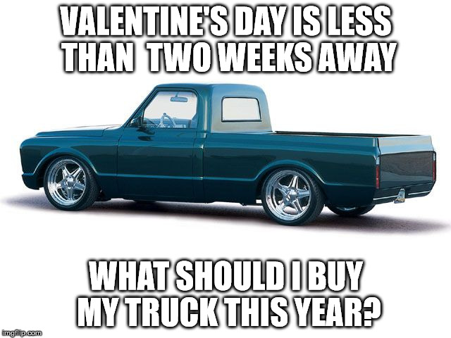 VALENTINE'S DAY IS LESS THAN  TWO WEEKS AWAY; WHAT SHOULD I BUY MY TRUCK THIS YEAR? | made w/ Imgflip meme maker