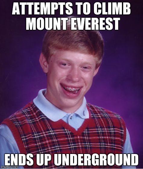 Bad Luck Brian Meme | ATTEMPTS TO CLIMB MOUNT EVEREST; ENDS UP UNDERGROUND | image tagged in memes,bad luck brian | made w/ Imgflip meme maker