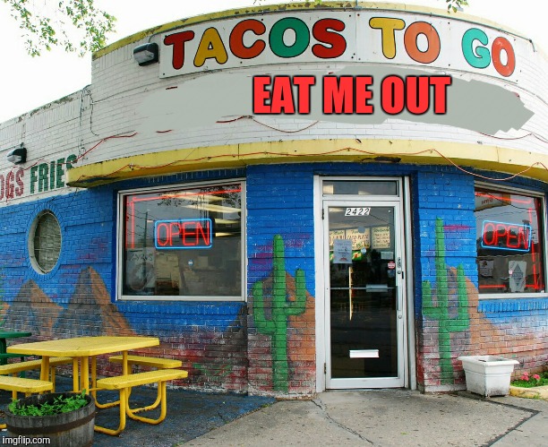 Tacos to Go | EAT ME OUT | image tagged in silly | made w/ Imgflip meme maker